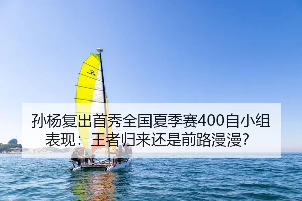 孙杨复出首秀全国夏季赛400自小组表现：王者归来还是前路漫漫？