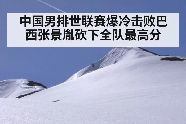 中国男排世联赛爆冷击败巴西张景胤砍下全队最高分
