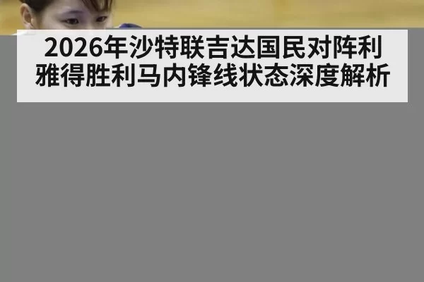 2026年沙特联吉达国民对阵利雅得胜利马内锋线状态深度解析